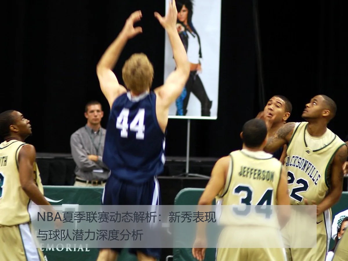 NBA夏季联赛动态解析:新秀表现与球队潜力深度分析