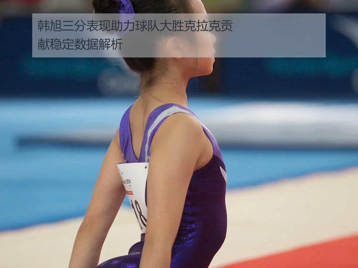 韩旭三分表现助力球队大胜克拉克贡献稳定数据解析